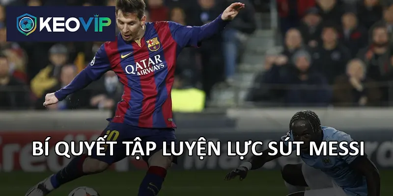 Lực sút của Messi là kết quả phương pháp tập luyện khoa học.